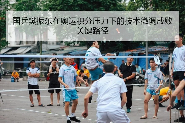 国乒樊振东在奥运积分压力下的技术微调成败关键路径